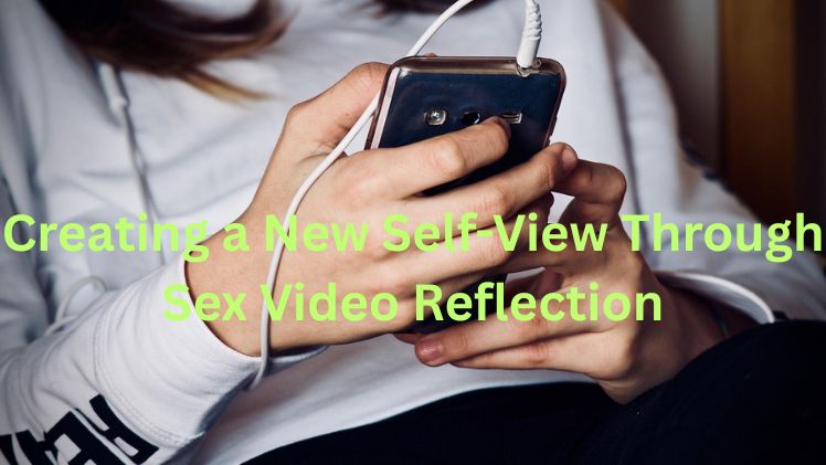 Creating a New Self-View Through Sex Video Reflection